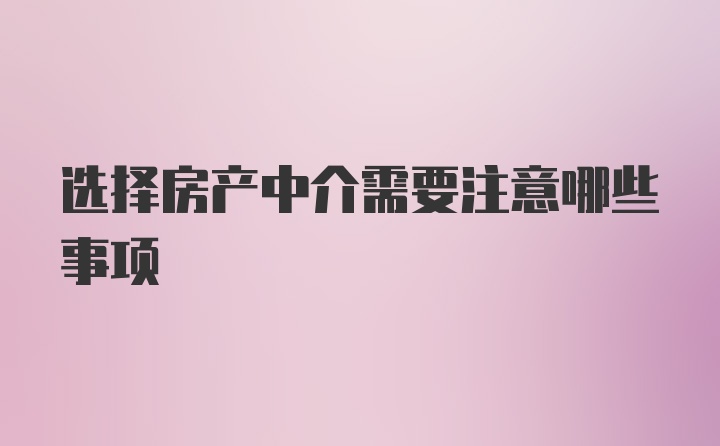 选择房产中介需要注意哪些事项