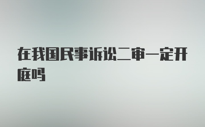 在我国民事诉讼二审一定开庭吗