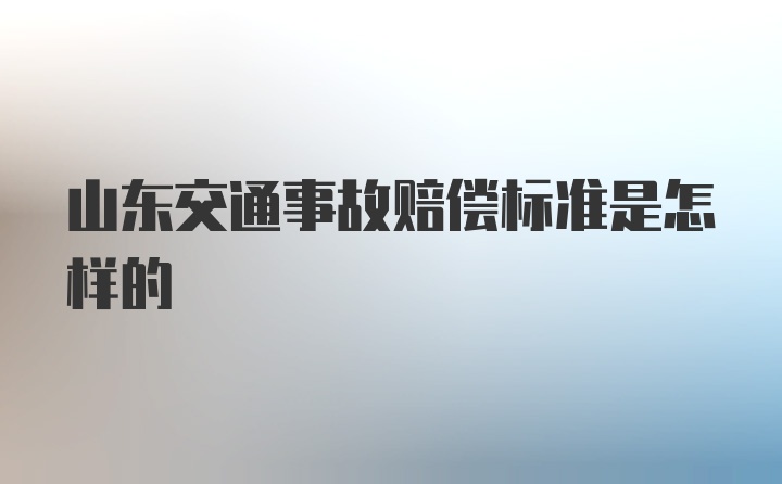 山东交通事故赔偿标准是怎样的