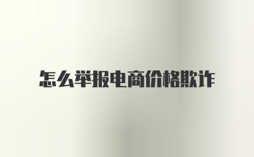 怎么举报电商价格欺诈