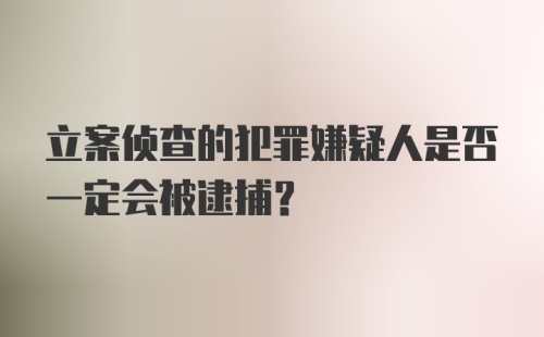 立案侦查的犯罪嫌疑人是否一定会被逮捕？