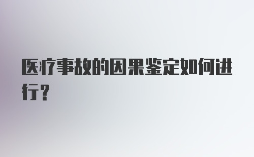 医疗事故的因果鉴定如何进行？