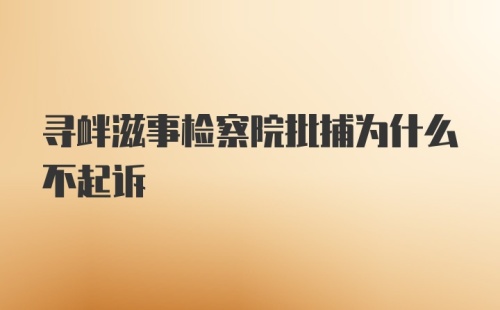 寻衅滋事检察院批捕为什么不起诉