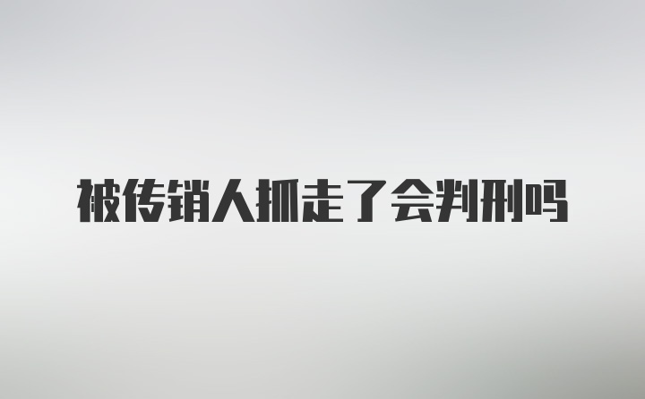 被传销人抓走了会判刑吗