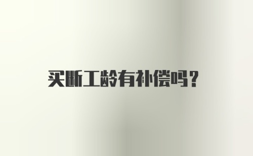 买断工龄有补偿吗？