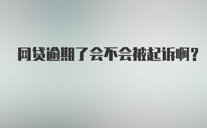 网贷逾期了会不会被起诉啊?