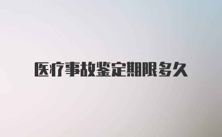 医疗事故鉴定期限多久