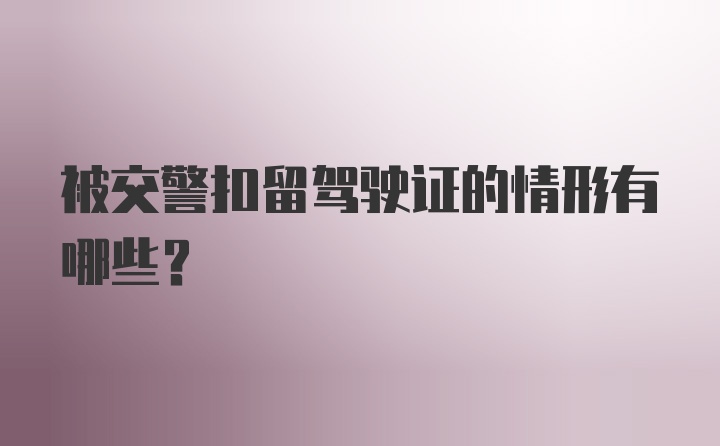 被交警扣留驾驶证的情形有哪些？