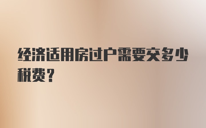 经济适用房过户需要交多少税费?