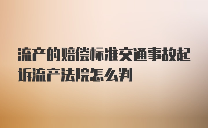 流产的赔偿标准交通事故起诉流产法院怎么判