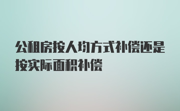 公租房按人均方式补偿还是按实际面积补偿