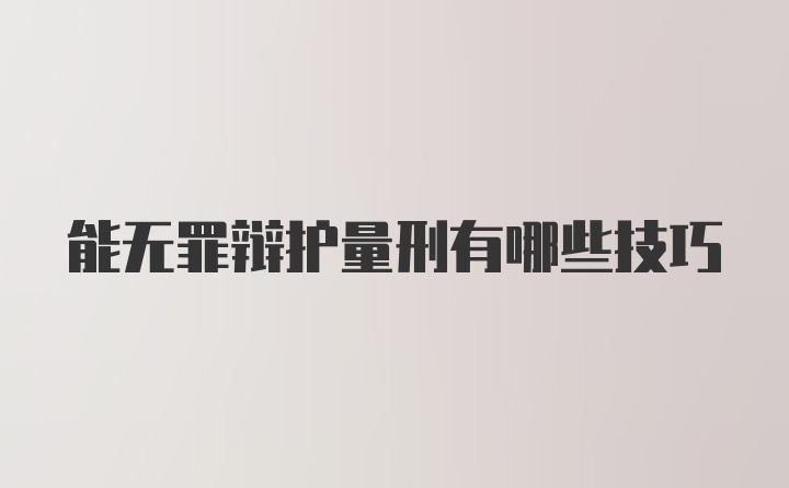 能无罪辩护量刑有哪些技巧