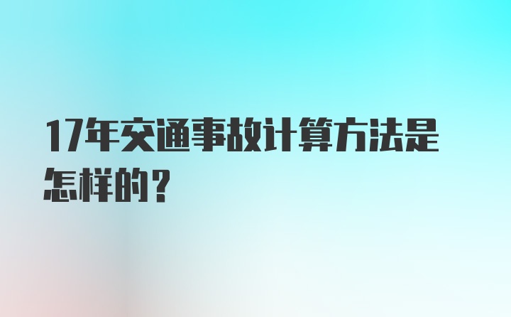 17年交通事故计算方法是怎样的？