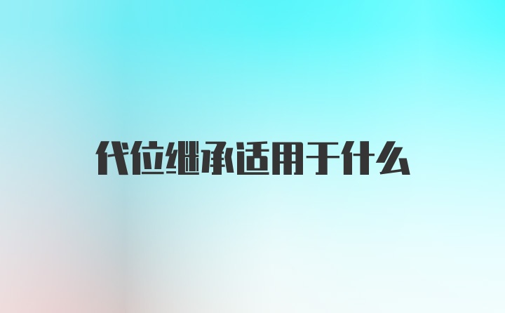 代位继承适用于什么