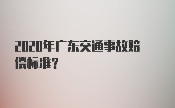 2020年广东交通事故赔偿标准？