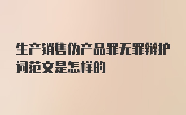 生产销售伪产品罪无罪辩护词范文是怎样的