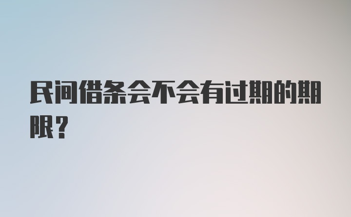 民间借条会不会有过期的期限？