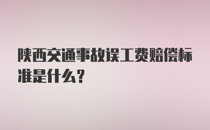 陕西交通事故误工费赔偿标准是什么？