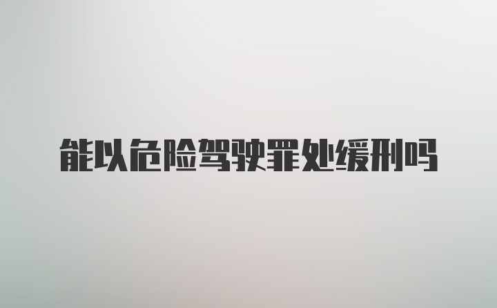 能以危险驾驶罪处缓刑吗