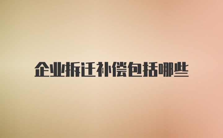 企业拆迁补偿包括哪些