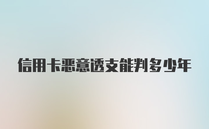 信用卡恶意透支能判多少年