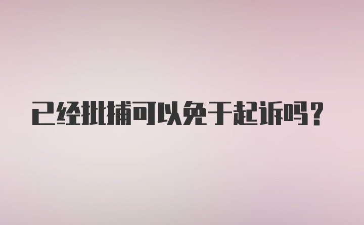 已经批捕可以免于起诉吗？