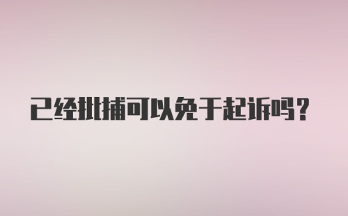 已经批捕可以免于起诉吗？