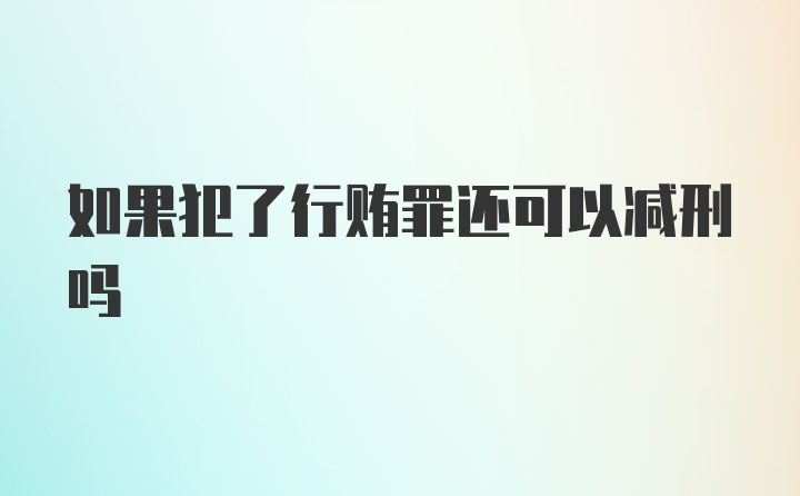 如果犯了行贿罪还可以减刑吗