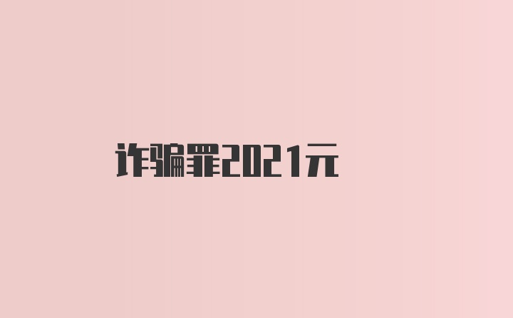 诈骗罪2021元