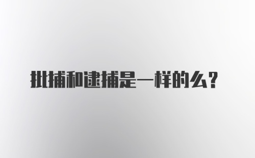 批捕和逮捕是一样的么？