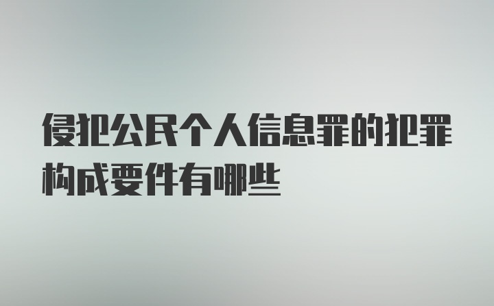 侵犯公民个人信息罪的犯罪构成要件有哪些