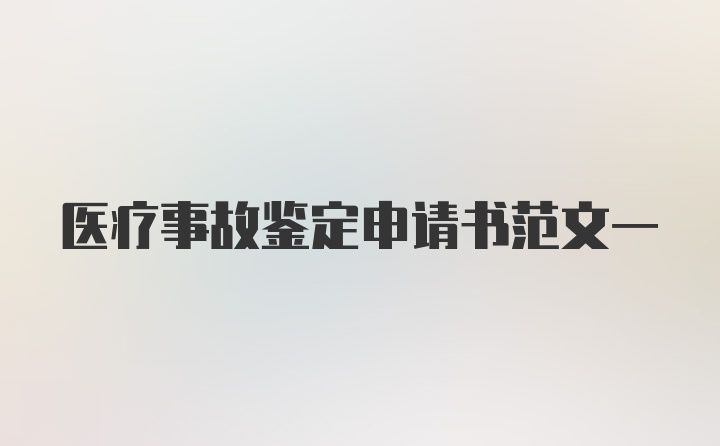 医疗事故鉴定申请书范文一