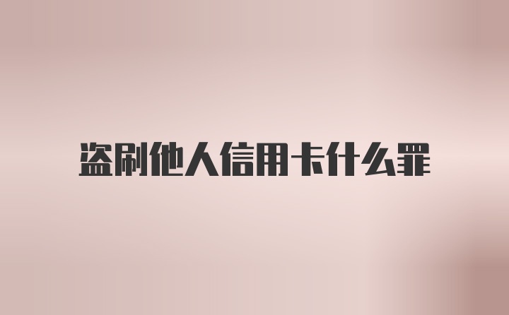 盗刷他人信用卡什么罪