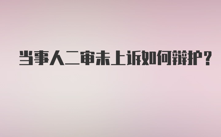 当事人二审未上诉如何辩护?