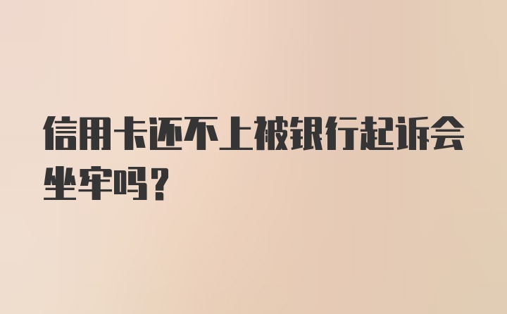 信用卡还不上被银行起诉会坐牢吗？