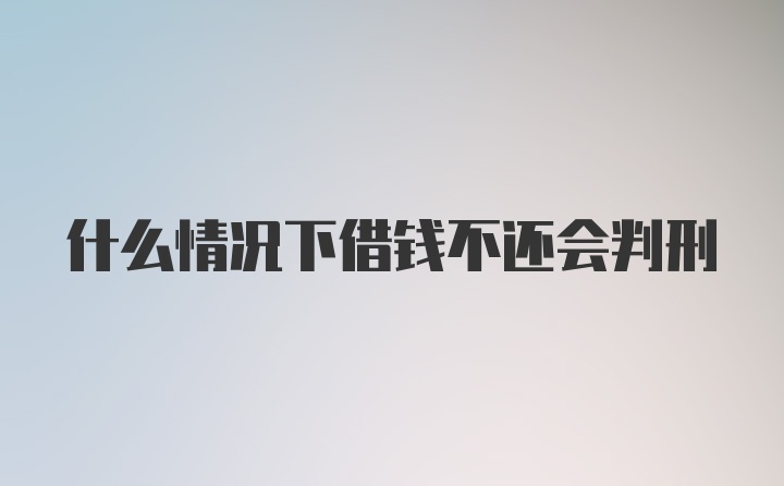 什么情况下借钱不还会判刑