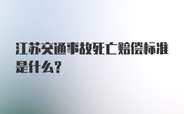 江苏交通事故死亡赔偿标准是什么？