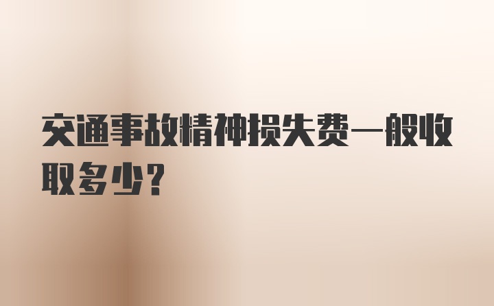 交通事故精神损失费一般收取多少？