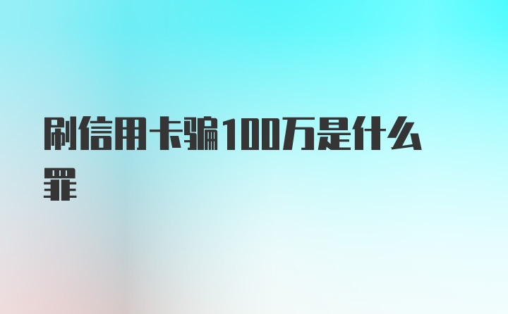 刷信用卡骗100万是什么罪