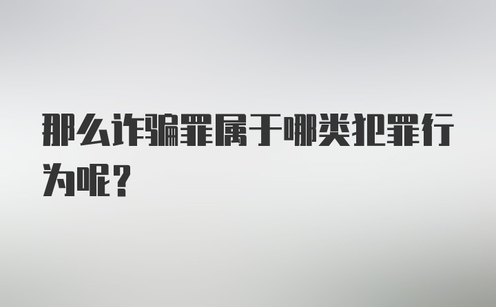 那么诈骗罪属于哪类犯罪行为呢？