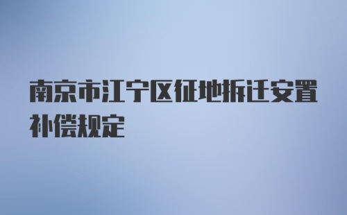 南京市江宁区征地拆迁安置补偿规定