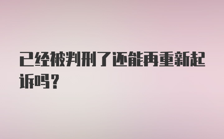 已经被判刑了还能再重新起诉吗？