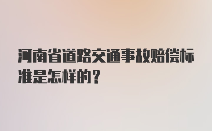 河南省道路交通事故赔偿标准是怎样的?