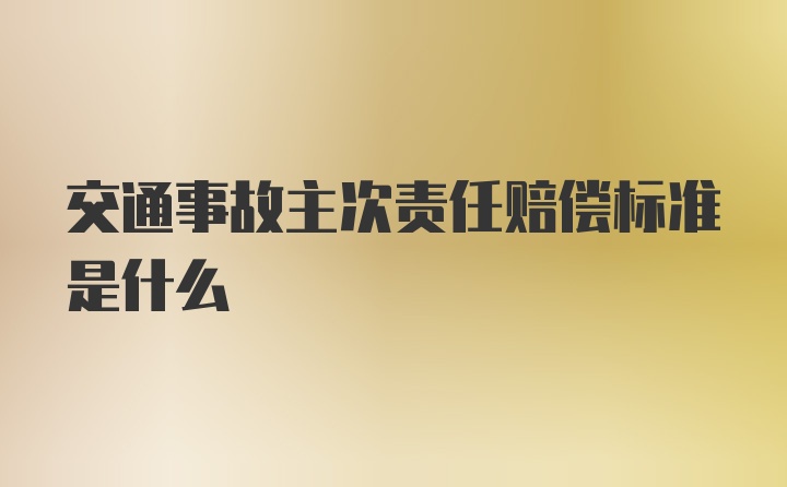 交通事故主次责任赔偿标准是什么