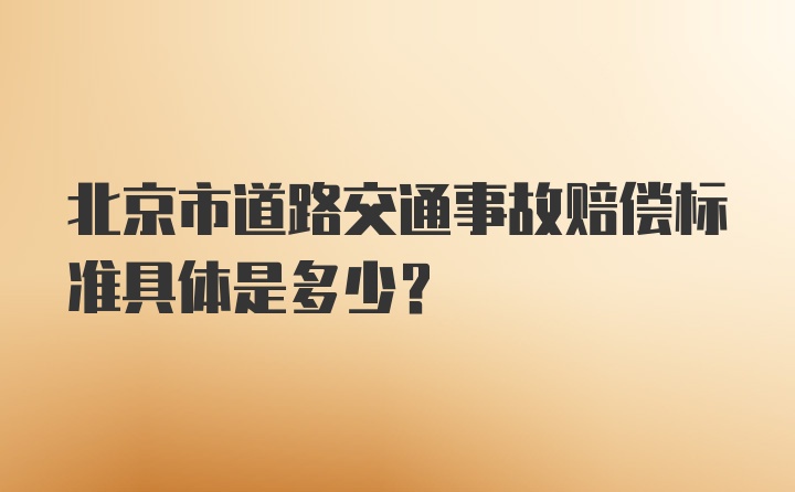 北京市道路交通事故赔偿标准具体是多少？