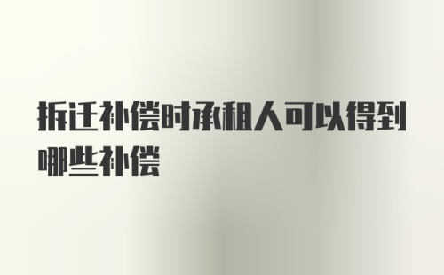 拆迁补偿时承租人可以得到哪些补偿