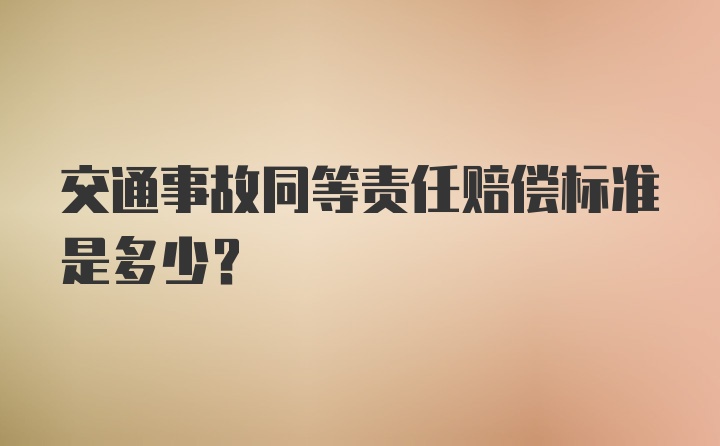 交通事故同等责任赔偿标准是多少？