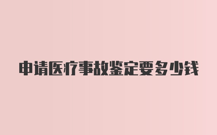 申请医疗事故鉴定要多少钱