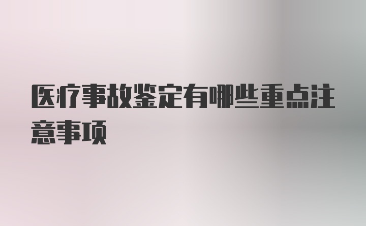 医疗事故鉴定有哪些重点注意事项