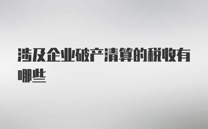 涉及企业破产清算的税收有哪些